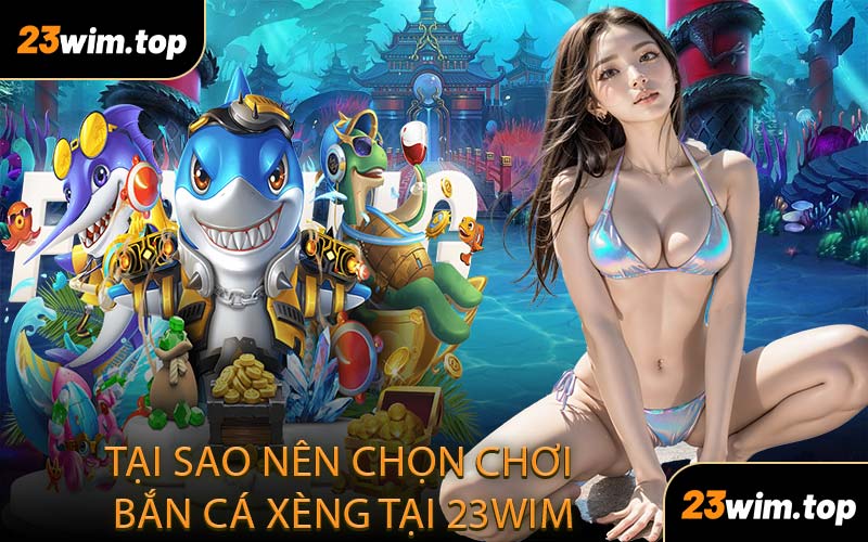 Tại sao nên chọn chơi bắn cá xèng tại 23WIM