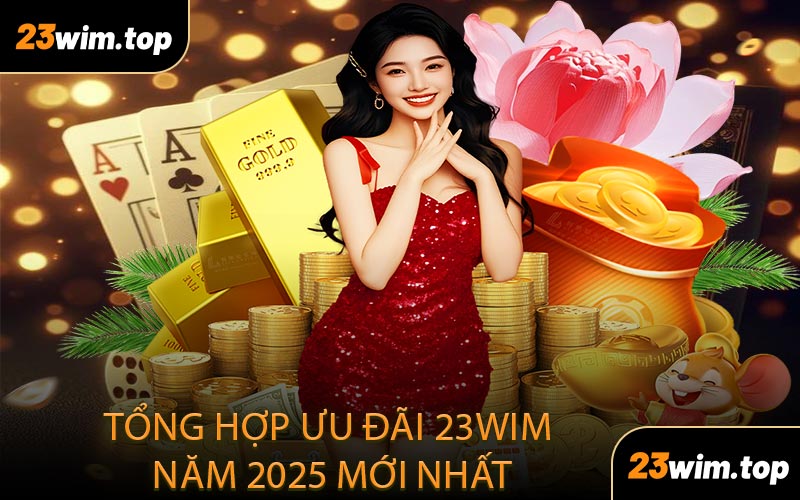 Tổng hợp ưu đãi 23WIM năm 2025 mới nhất