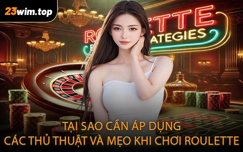 Tại sao cần áp dụng các thủ thuật và mẹo khi chơi roulette